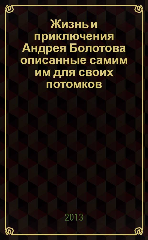 Жизнь и приключения Андрея Болотова описанные самим им для своих потомков : [в 3 т.]. Т. 3