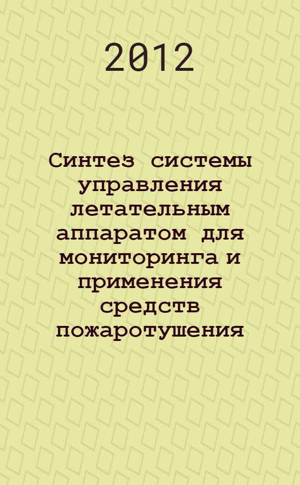 Синтез системы управления летательным аппаратом для мониторинга и применения средств пожаротушения : автореф. дис. на соиск. учен. степ. к. т. н. : специальность 05.13.01 <Системный анализ, управление и обработка информации по отраслям>