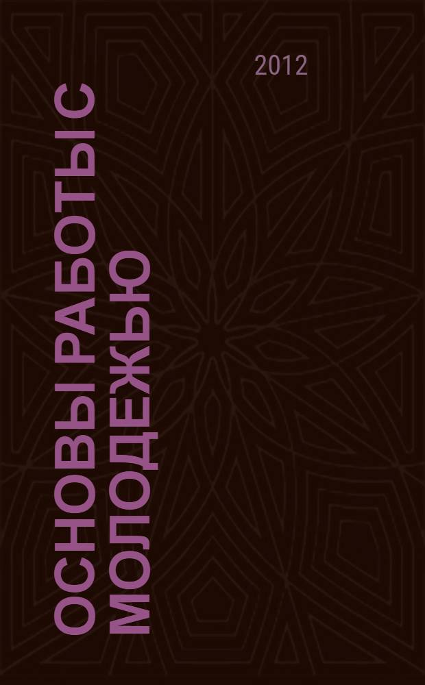 Основы работы с молодежью : учебное пособие для студентов высших аграрных учебных заведений, обучающихся по специальностям 040101 "Социальная работа", 080504 "Государственное и муниципальное управление"