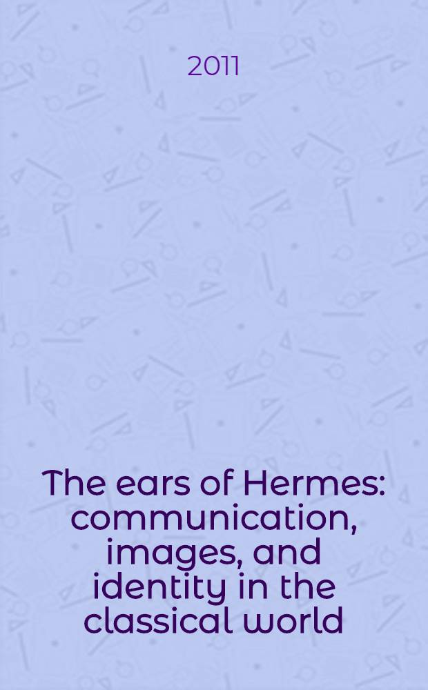 The ears of Hermes : communication, images, and identity in the classical world = Уши Гермеса.Коммуникация,образы и идентичность в классическом мире.