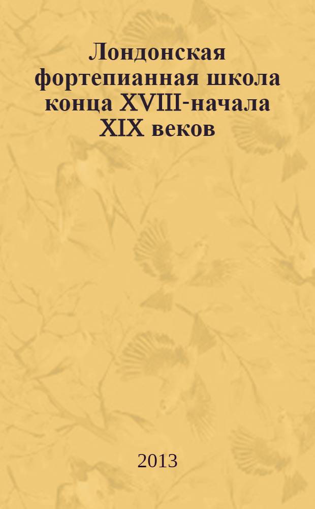 Лондонская фортепианная школа конца XVIII-начала XIX веков : автореф. дис. на соиск. учен. степ. к. иск. : специальность 17.00.02 <Музыкальное искусство>