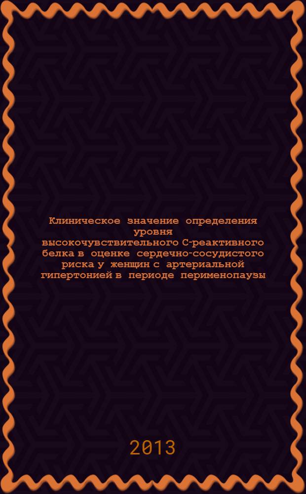 Клиническое значение определения уровня высокочувствительного С-реактивного белка в оценке сердечно-сосудистого риска у женщин с артериальной гипертонией в периоде перименопаузы : автореф. дис. на соиск. учен. степ. к. м. н. : специальность 14.01.05 <Кардиология>
