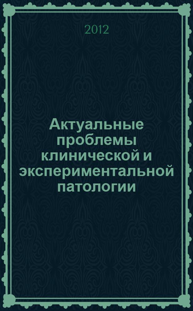 Актуальные проблемы клинической и экспериментальной патологии : межрегиональный тематический сборник научных трудов, посвященный 90-летию со дня рождения выдающегося общего патолога и патофизиолога академика Г.Н. Крыжановского и 180-летию со дня рождения основоположника российской научной клинической медицины С.П. Боткина