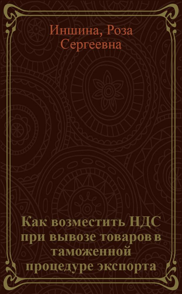 Как возместить НДС при вывозе товаров в таможенной процедуре экспорта: вопросы теории и практики : практическое пособие