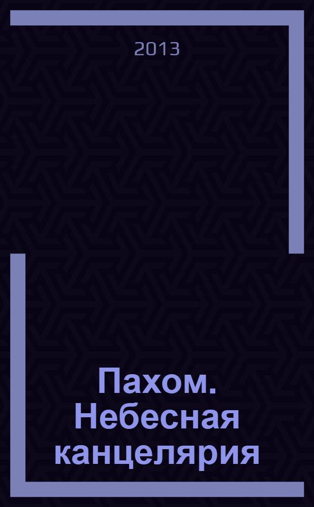 Пахом. Небесная канцелярия = Pakhom. Heaven's Chancellery : издание приурочено к выставке Пахома "Небесная канцелярия", 10-31 октября 2013 г