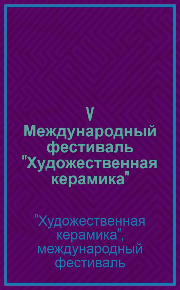 V Международный фестиваль "Художественная керамика" = The 5th International Festival "Art ceramics" : каталог