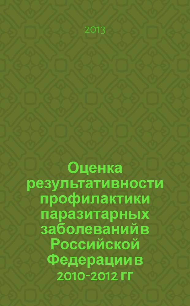 Оценка результативности профилактики паразитарных заболеваний в Российской Федерации в 2010-2012 гг. : рекомендации по ее повышению : в 2 ч.