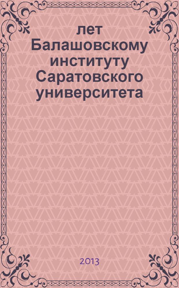 80 лет Балашовскому институту Саратовского университета : сборник научных статей преподавателей Балашовского института Саратовского университета, посвященный юбилею института