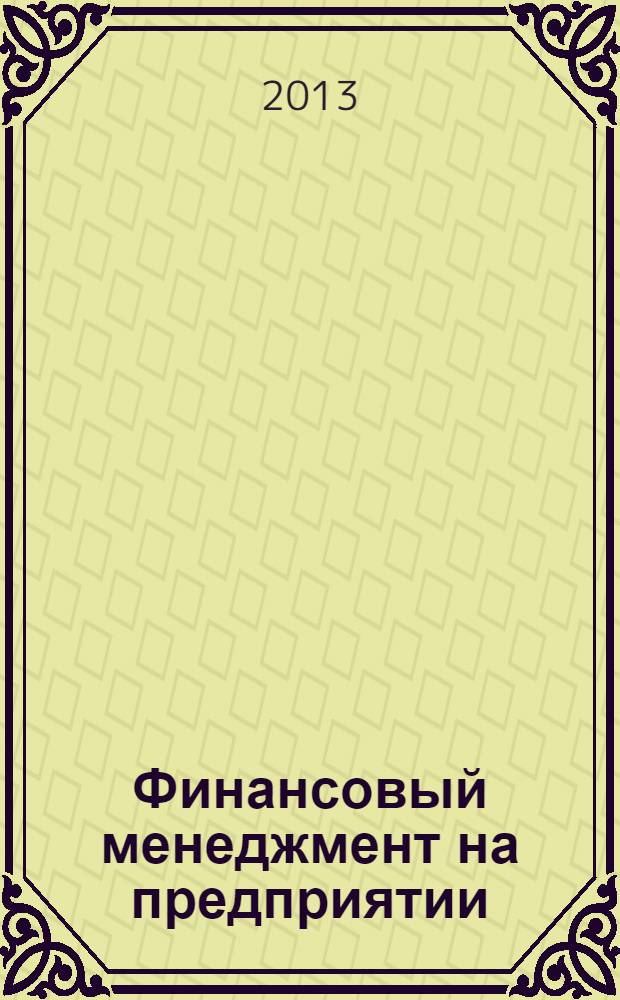 Финансовый менеджмент на предприятии : руководство к изучению курса : учебное пособие для студентов, обучающихся по экономико-финансовым направлениям