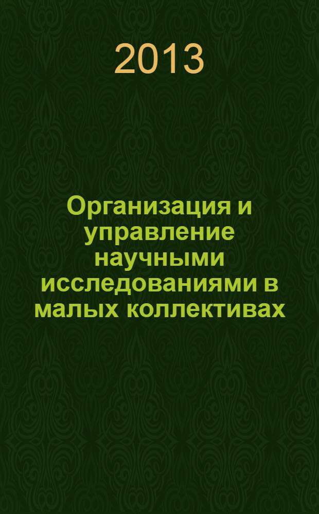 Организация и управление научными исследованиями в малых коллективах : опыт реализации Федеральной целевой программы "Научные и научно-педагогические кадры инновационной России" на 2009-2013 годы