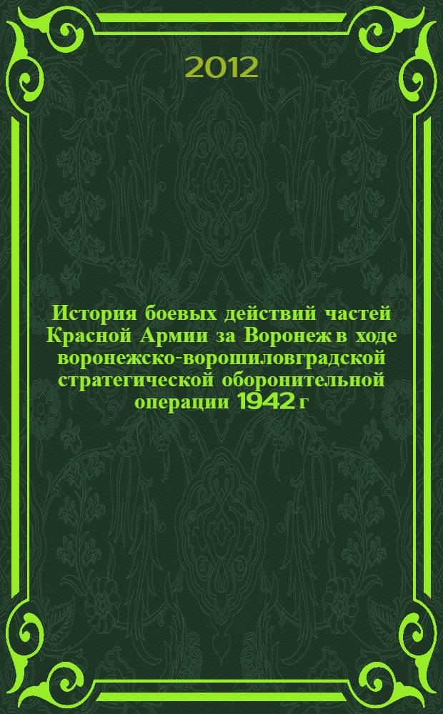История боевых действий частей Красной Армии за Воронеж в ходе воронежско-ворошиловградской стратегической оборонительной операции 1942 г. : автореф. дис. на соиск. учен. степ. к. ист. н. : специальность 07.00.02 <Отечественная история>