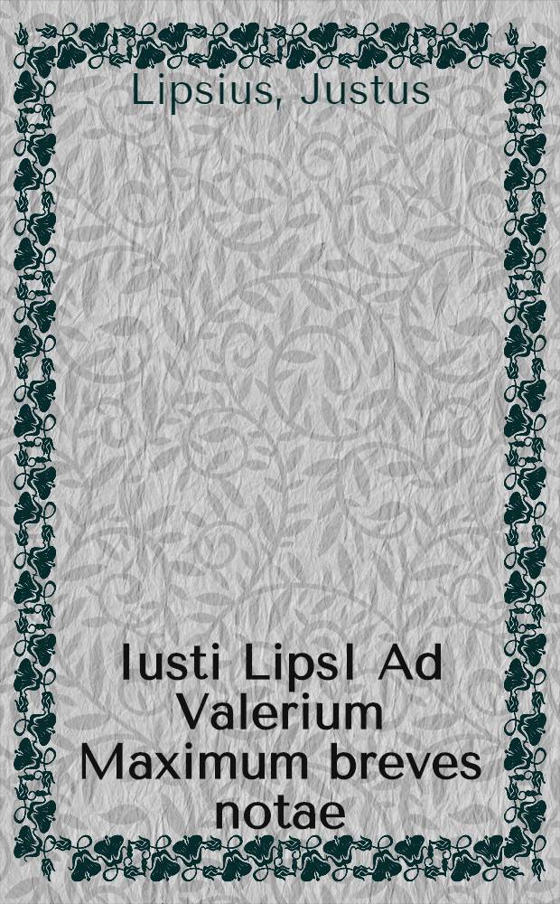 Iusti LipsI Ad Valerium Maximum breves notae // ... Opera omnia quae ad criticam ...