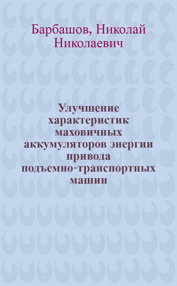 Улучшение характеристик маховичных аккумуляторов энергии привода подъемно-транспортных машин : автореф. дис. на соиск. учен. степ. к. т. н. : специальность 05.05.04 <Дорожные, строительные и подъемно-транспортные машины>