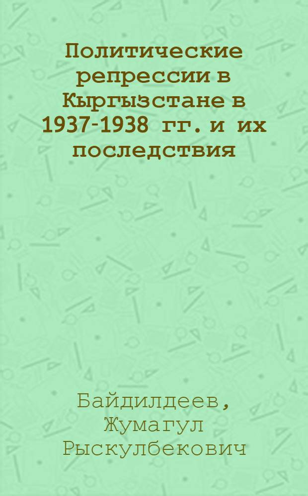 Политические репрессии в Кыргызстане в 1937-1938 гг. и их последствия : автореферат диссертации на соискание ученой степени к.ист.н. : специальность 07.00.02