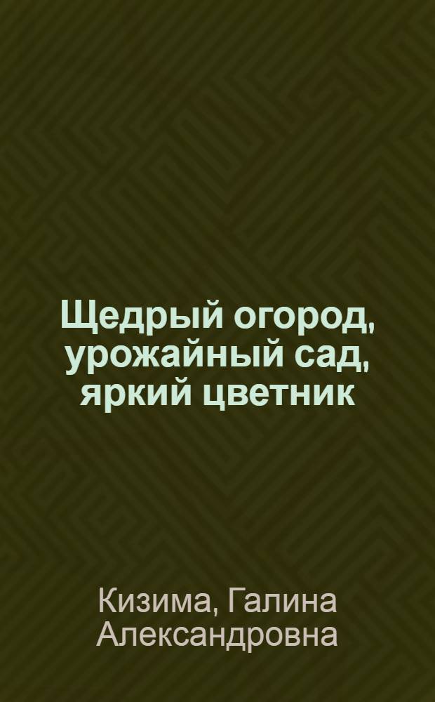 Щедрый огород, урожайный сад, яркий цветник : самые полные ответы на самые важные вопросы
