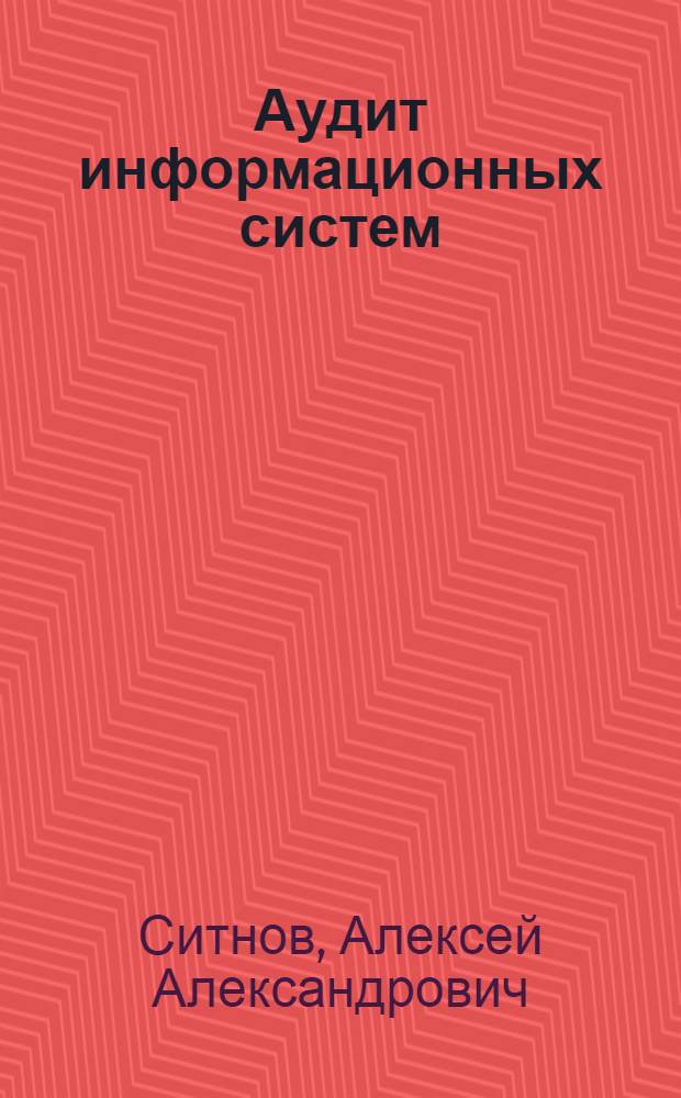 Аудит информационных систем : монография для магистров, обучающихся по специальностям 08.00.13 "Математические и инструментальные методы экономики", 08.00.12 "Бухгалтерский учет, статистика" и другим междисциплинарным специальностям
