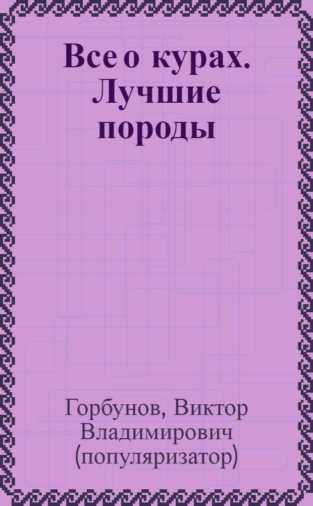 Все о курах. Лучшие породы : разведение, содержание, уход : практическое руководство