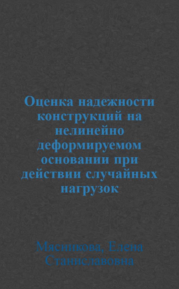 Оценка надежности конструкций на нелинейно деформируемом основании при действии случайных нагрузок : автореф. дис. на соиск. уч. степ. к. т. н. : специальность 05.23.17 <Строительная механика>