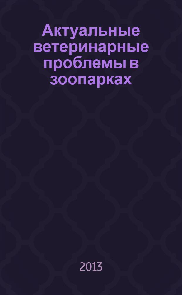 Актуальные ветеринарные проблемы в зоопарках = Actual veterinary problems in zoos : материалы Международного семинара Евроазиатской региональной ассоциации зоопарков и аквариумов, Москва, 19-23 ноября 2012 года
