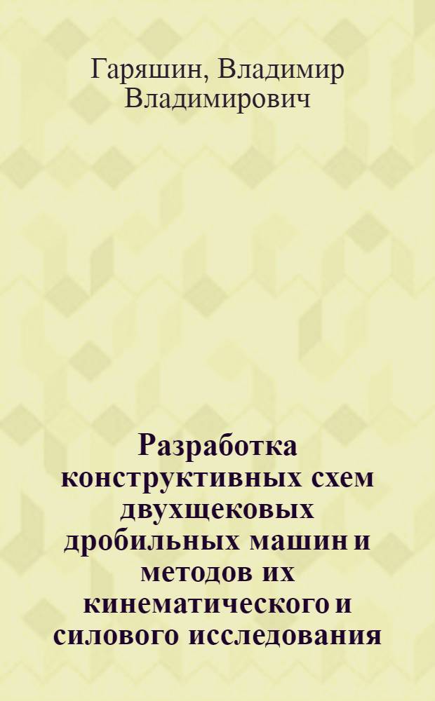 Разработка конструктивных схем двухщековых дробильных машин и методов их кинематического и силового исследования : автореф. дис. на соиск. уч. степ. к. т. н. : специальность 05.02.13 <Машины, агрегаты и процессы по отраслям>