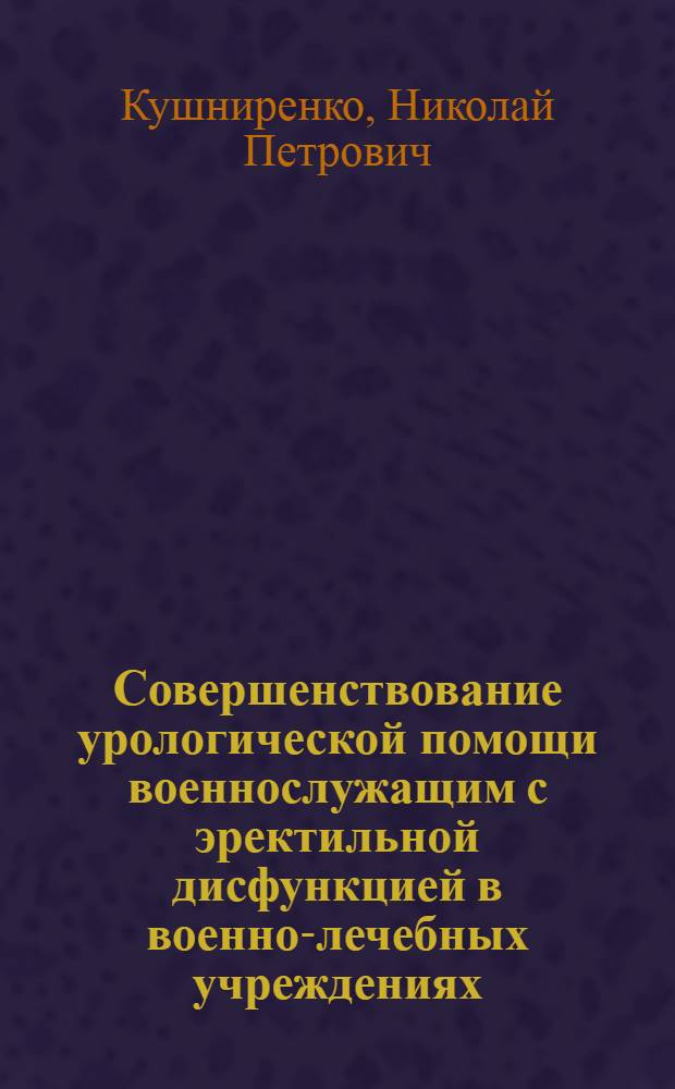 Совершенствование урологической помощи военнослужащим с эректильной дисфункцией в военно-лечебных учреждениях : автореф. дис. на соиск. уч. степ. д. м. н. : специальность 14.01.23 <Урология>