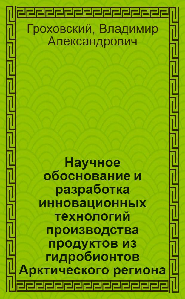 Научное обоснование и разработка инновационных технологий производства продуктов из гидробионтов Арктического региона : автореф. дис. на соиск. уч. степ. д. т. н. : специальность 05.18.04 <Технология мясных, молочных и рыбных продуктов и холодильных производств>