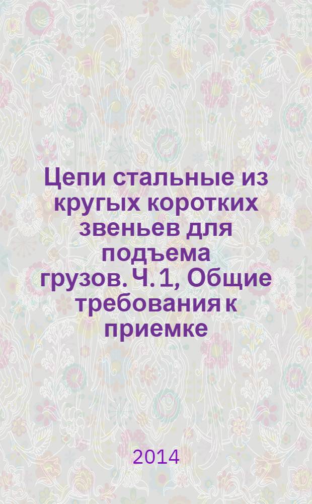 Цепи стальные из кругых коротких звеньев для подъема грузов. Ч. 1, Общие требования к приемке : Безопасность