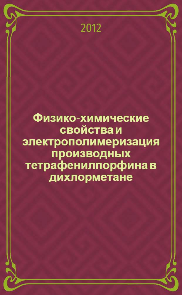 Физико-химические свойства и электрополимеризация производных тетрафенилпорфина в дихлорметане : автореф. дис. на соиск. уч. степ. к. х. н. : специальность 02.00.04 <Физическая химия>