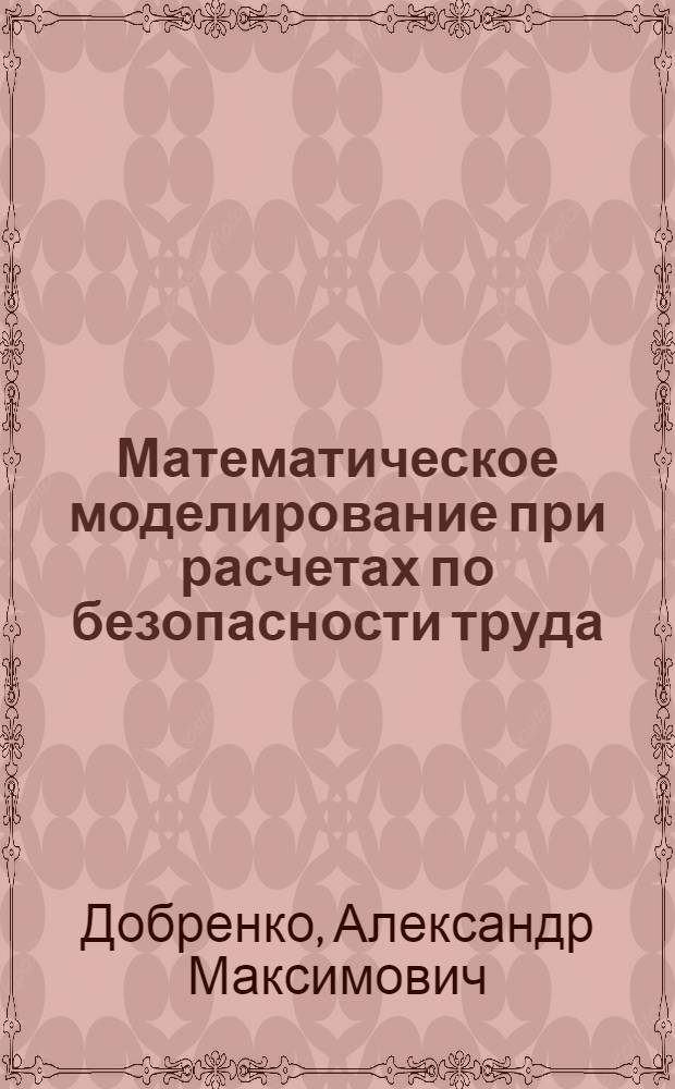 Математическое моделирование при расчетах по безопасности труда : монография