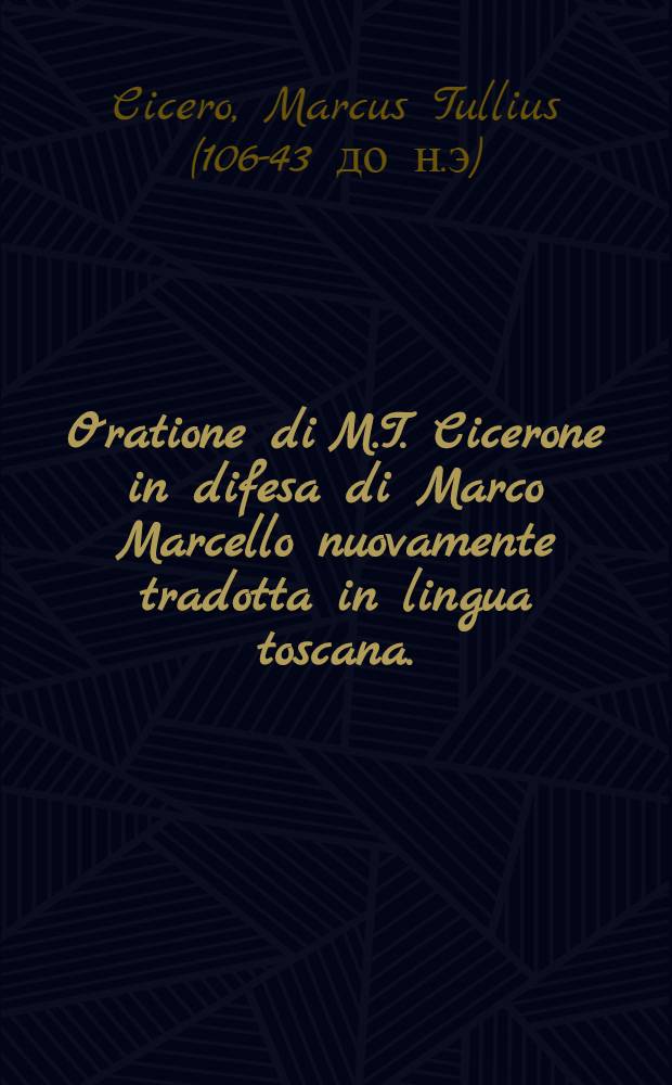 Oratione di M.T. Cicerone in difesa di Marco Marcello nuovamente tradotta in lingua toscana.