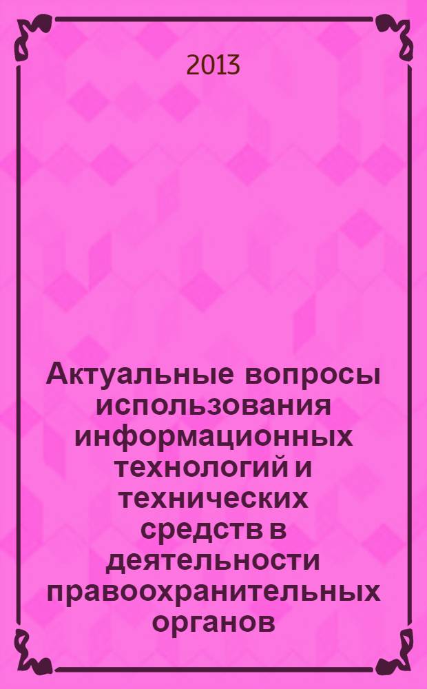 Актуальные вопросы использования информационных технологий и технических средств в деятельности правоохранительных органов : сборник научных статей