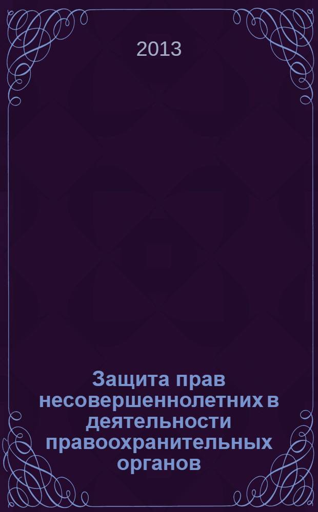 Защита прав несовершеннолетних в деятельности правоохранительных органов : сборник материалов ведомственного круглого стола, 3 октября 2012 г