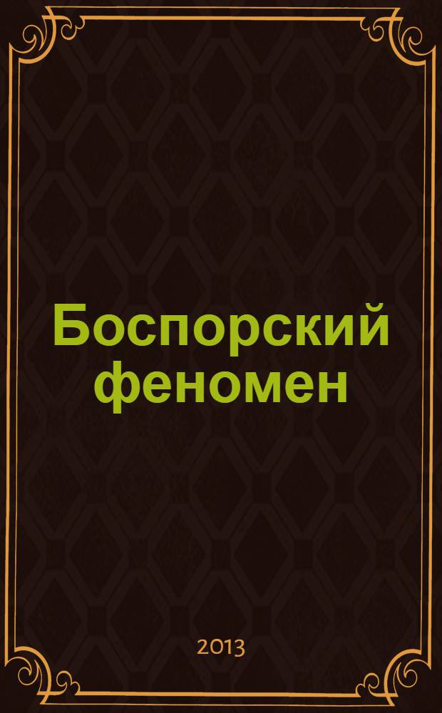 Боспорский феномен = The Bosporan phenomenon : материалы Международной научной конференции, Санкт-Петербург, 19-22 ноября 2013 г