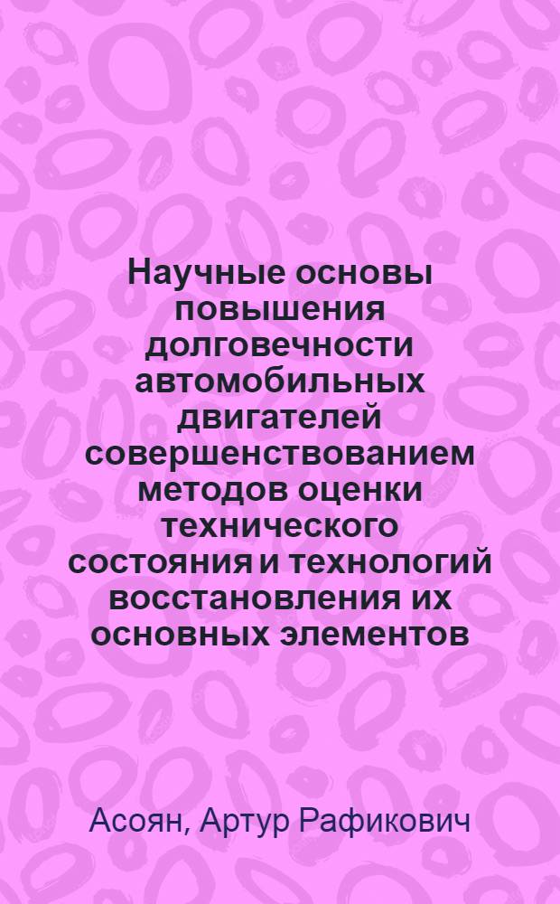 Научные основы повышения долговечности автомобильных двигателей совершенствованием методов оценки технического состояния и технологий восстановления их основных элементов : автореф. дис. на соиск. учен. степ. д. т. н. : специальность 05.22.10 <Эксплуатация автомобильного транспорта>