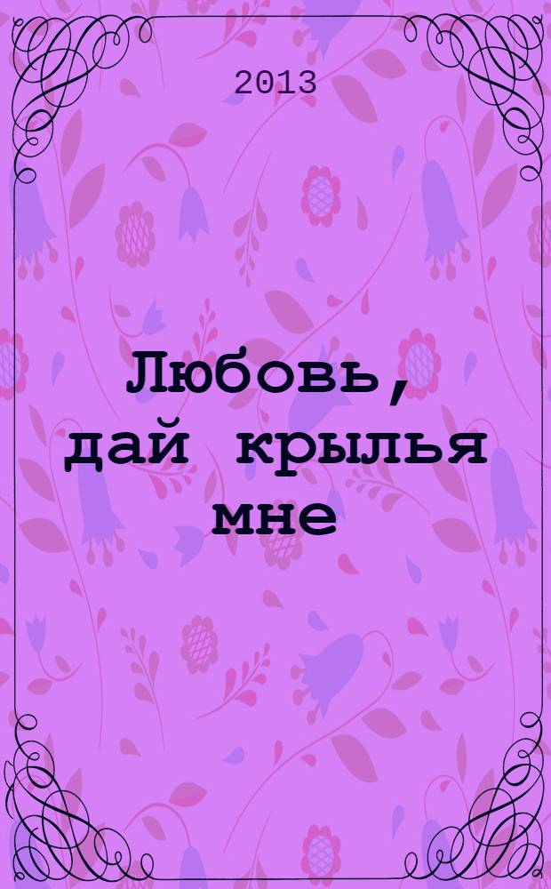 Любовь, дай крылья мне : фантастическая повесть