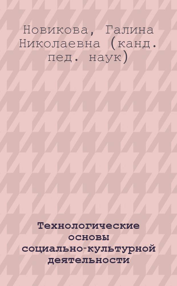 Технологические основы социально-культурной деятельности : учебное пособие для студентов высших учебных заведений по специальности "Социально-культурная деятельность"