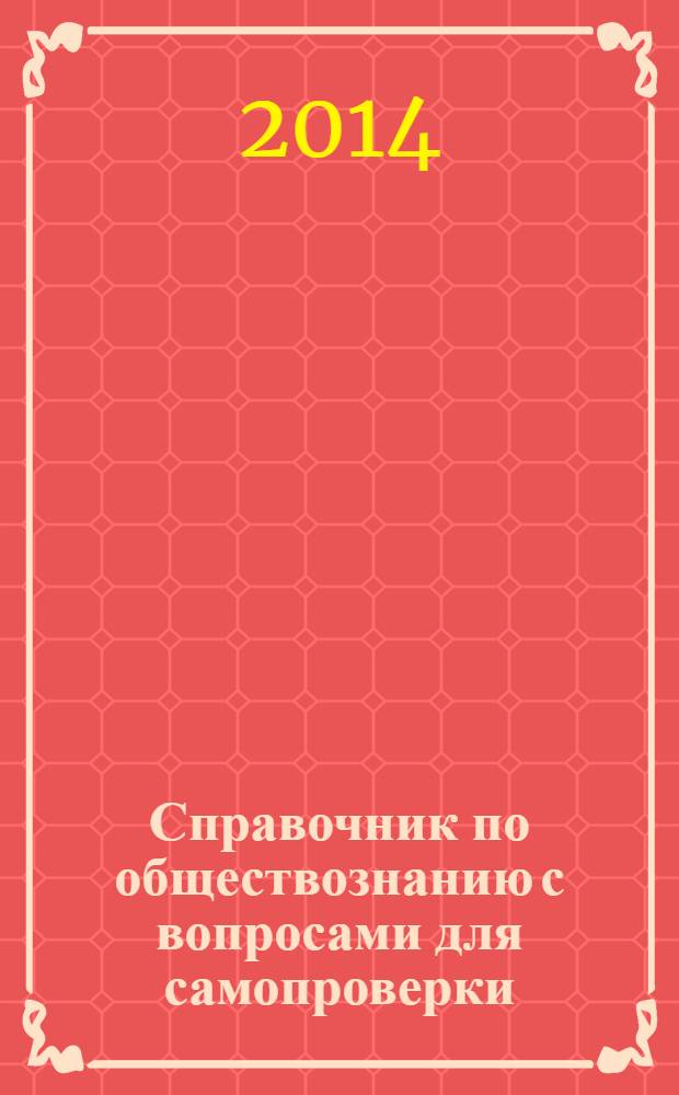 Справочник по обществознанию с вопросами для самопроверки : 9-11 классы : теоретические материалы в таблицах и схемах