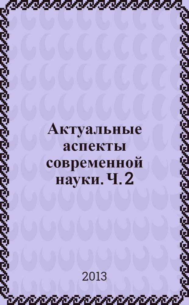 Актуальные аспекты современной науки. Ч. 2