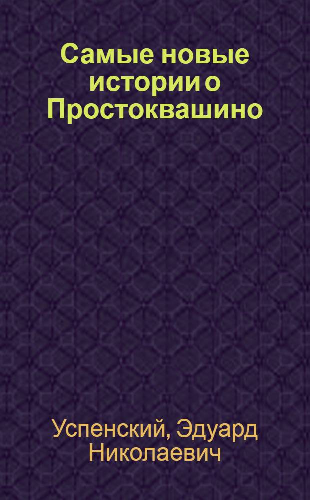 Самые новые истории о Простоквашино : сказочные повести : для младшего школьного возраста