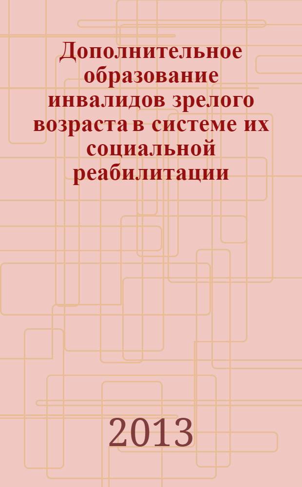 Дополнительное образование инвалидов зрелого возраста в системе их социальной реабилитации : учебное пособие