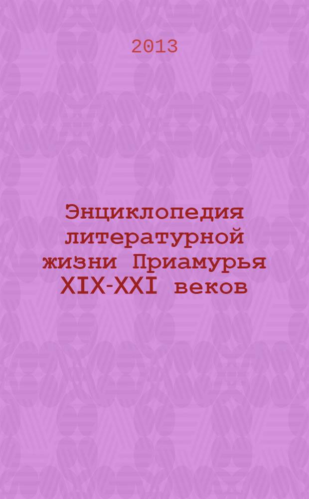 Энциклопедия литературной жизни Приамурья XIX-XXI веков : к 155-летию образования Амурской области