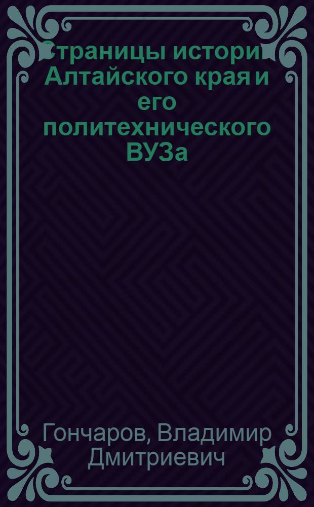 Страницы истории Алтайского края и его политехнического ВУЗа : монография