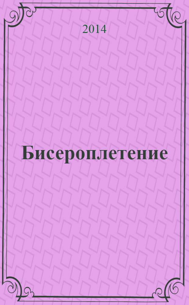 Бисероплетение : cамый полный и понятный самоучитель : доступно, быстро, интересно; все техники в одной книге : 500 пошаговых иллюстраций