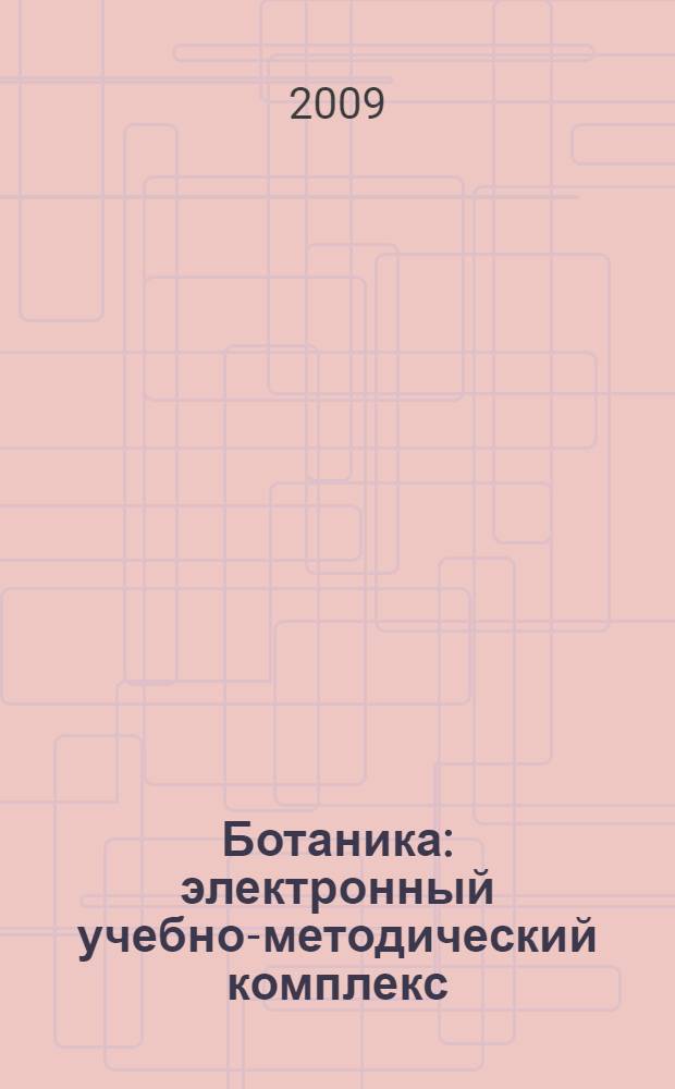 Ботаника : электронный учебно-методический комплекс : для студентов, обучающихся по специальностям: 110102.65 – "Агроэкология", 110203.65 – "Защита растений"