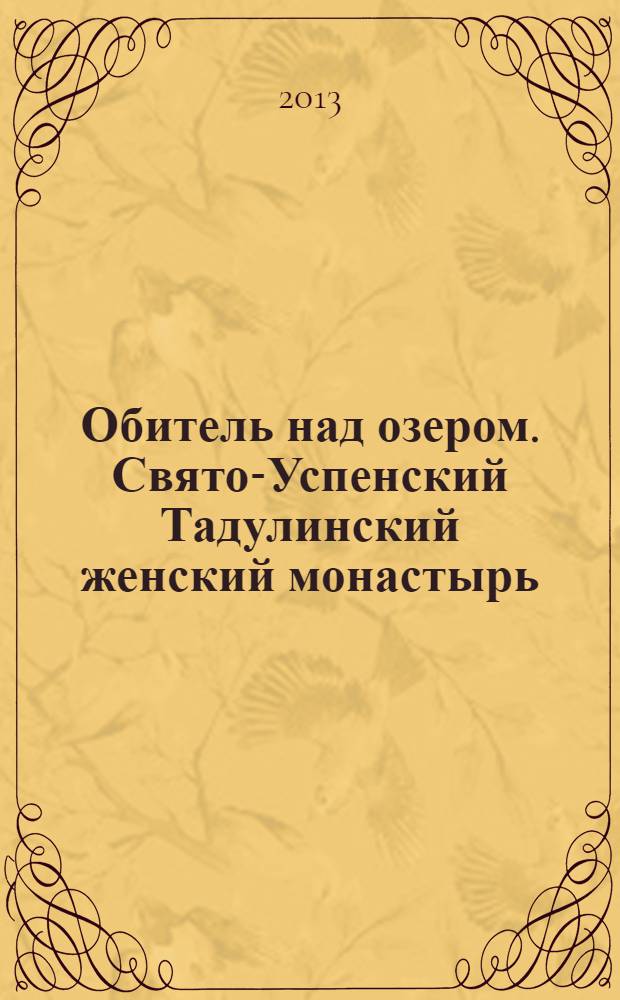 Обитель над озером. Свято-Успенский Тадулинский женский монастырь : посвящается 125-летию Свято-Успенского Тадулинского женского монастыря (1888-2013 гг.)