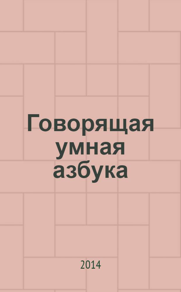 Говорящая умная азбука : слушай буквы, слова и забавные звуки : для чтения взрослыми детям
