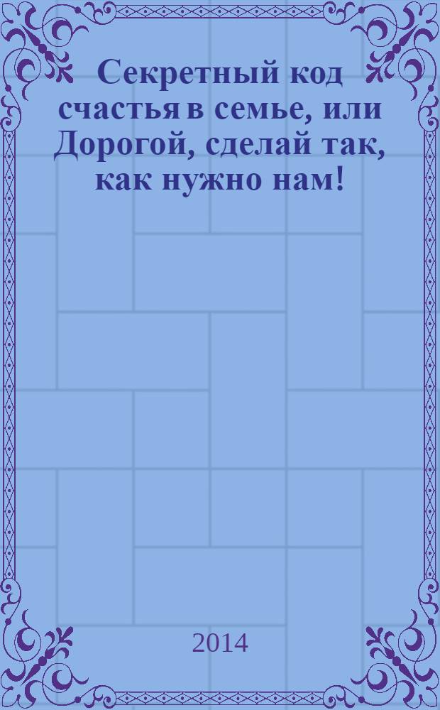 Секретный код счастья в семье, или Дорогой, сделай так, как нужно нам!