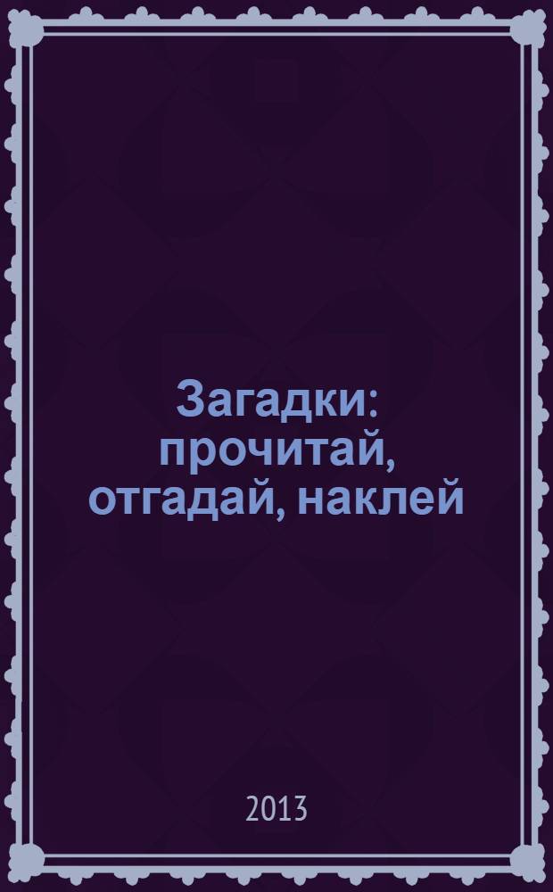 Загадки : прочитай, отгадай, наклей : для детей дошкольного возраста