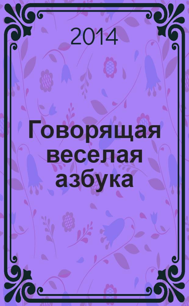 Говорящая веселая азбука : слушай буквы, слова и веселые голоса : учись писать буквы : стихи : для чтения взрослыми детям