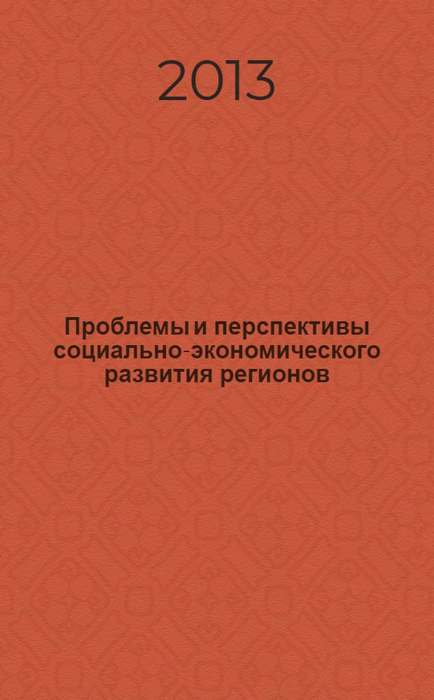 Проблемы и перспективы социально-экономического развития регионов : материалы Всероссийской заочной научно-практической конференции, Киров, 8 ноября 2013 года